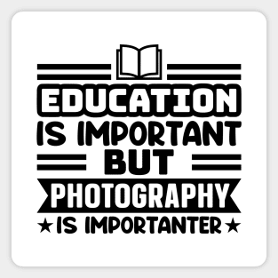 Education is important, but photography is importanter Magnet